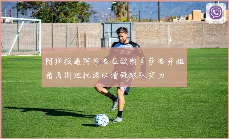 阿斯报道阿韦洛亚欲购贡萨洛并租借马斯坦托诺以增强球队实力
