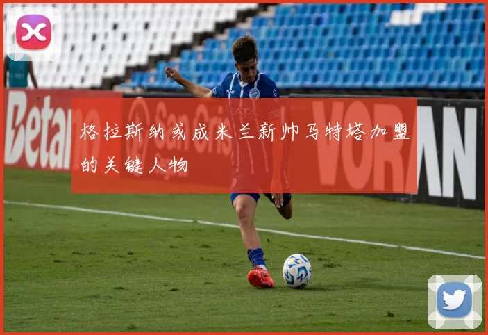 格拉斯纳或成米兰新帅马特塔加盟的关键人物