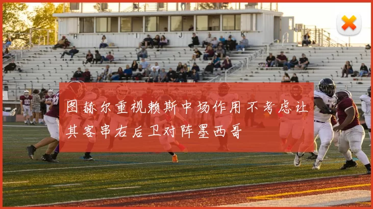 图赫尔重视赖斯中场作用不考虑让其客串右后卫对阵墨西哥