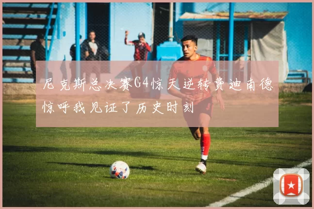 尼克斯总决赛G4惊天逆转费迪南德惊呼我见证了历史时刻