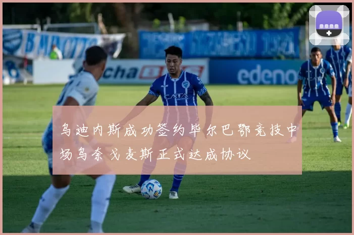 乌迪内斯成功签约毕尔巴鄂竞技中场乌奈戈麦斯正式达成协议