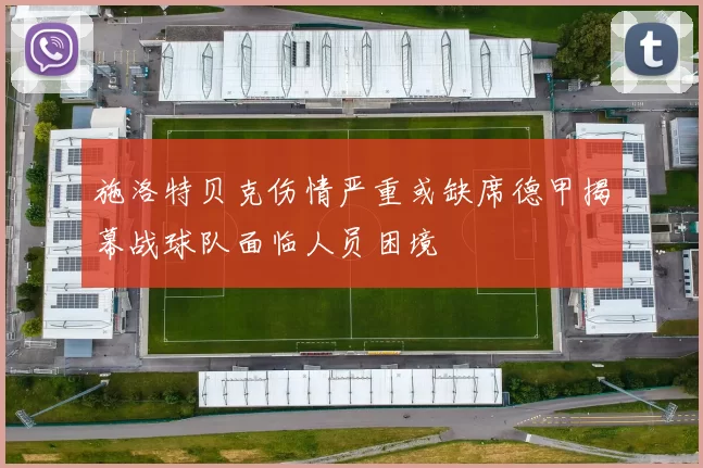 施洛特贝克伤情严重或缺席德甲揭幕战球队面临人员困境