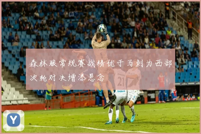 森林狼常规赛战绩优于马刺为西部次轮对决增添悬念