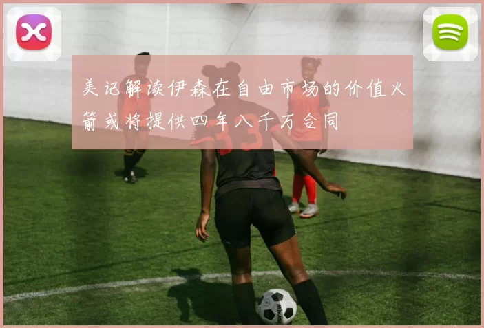 美记解读伊森在自由市场的价值火箭或将提供四年八千万合同
