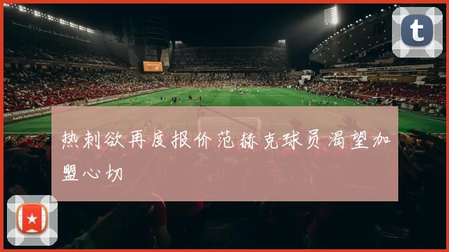 热刺欲再度报价范赫克球员渴望加盟心切