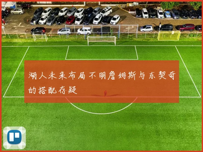湖人未来布局不明詹姆斯与东契奇的搭配存疑