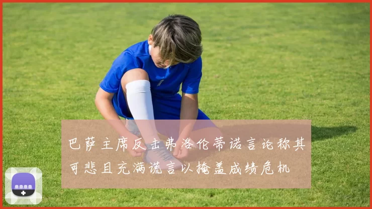 巴萨主席反击弗洛伦蒂诺言论称其可悲且充满谎言以掩盖成绩危机