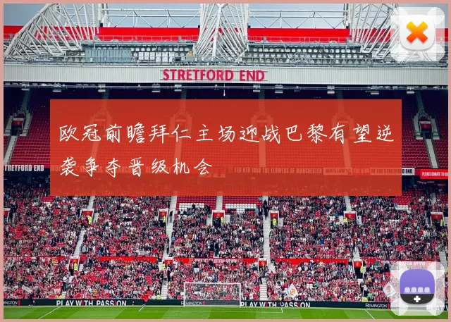 欧冠前瞻拜仁主场迎战巴黎有望逆袭争夺晋级机会