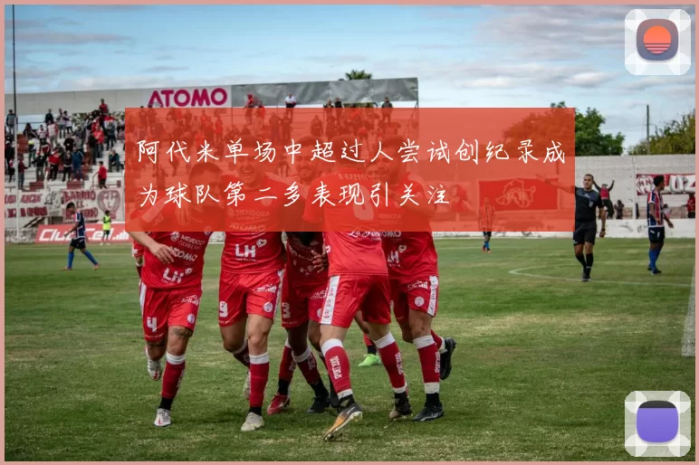阿代米单场中超过人尝试创纪录成为球队第二多表现引关注