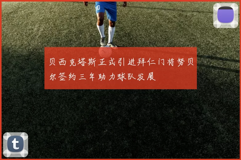 贝西克塔斯正式引进拜仁门将努贝尔签约三年助力球队发展